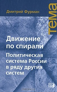 Дмитрий Фурман - Движение по спирали. Политическая система России в ряду других систем
