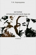 Т. И. Хорхордина - История архивоведческой мысли. Учебник