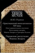 "Христианский неоплатонизм" XIV века. Опыт сравнительного изучения богословских доктрин Иоанна Экхарта и Григория Паламы. Парижские диспутации Иоанна Экхарта