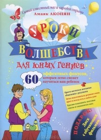 Амаяк Акопян - Уроки волшебства для юных гениев. 60 эффектных фокусов, которым легко сможет научиться ваш ребенок (+ CD-ROM)