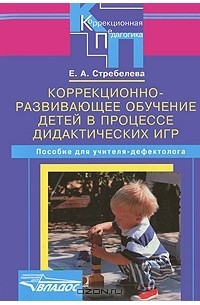 Е. А. Стребелева - Коррекционно-развивающее обучение детей в процессе дидактических игр. Пособие для учителя-дефектолога