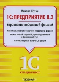 Михаил Котин - 1C: Предприятие 8.2. Управление небольшой фирмой