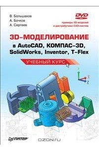 3D-моделирование в AutoCAD, КОМПАС-3D, SolidWorks, Inventor, T-Flex. Учебный курс (+ DVD-ROM)