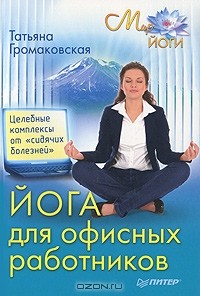 Татьяна Громаковская - Йога для офисных работников. Целебные комплексы от "сидячих болезней"