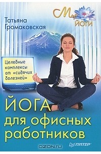 Татьяна Громаковская - Йога для офисных работников. Целебные комплексы от "сидячих болезней"