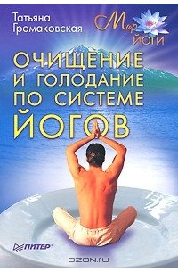 Татьяна Громаковская - Очищение и голодание по системе йогов (сборник)