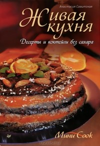 Анастасия Савитская - Живая кухня. Десерты и коктейли без сахара