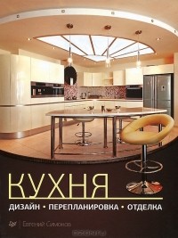 Евгений Симонов - Кухня. Дизайн, перепланировка, отделка