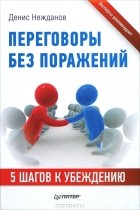 Денис Нежданов - Переговоры без поражений. 5 шагов к убеждению
