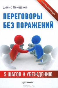 Денис Нежданов - Переговоры без поражений. 5 шагов к убеждению