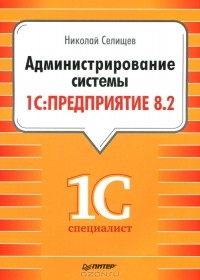Николай Селищев - Администрирование системы "1С: Предприятие 8.2"