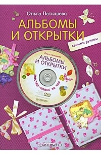 Ольга Латышева - Альбомы и открытки своими руками (+ DVD-ROM)