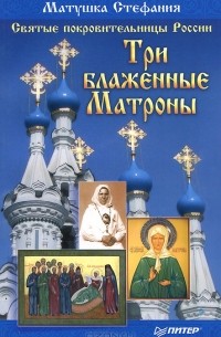 Матушка Стефания, Матушка Стефания - Святые покровительницы России. Три блаженные Матроны