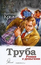 Анатолий Крым - Труба. Роман с деньгами