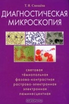 Т. Я. Свищева - Диагностическая микроскопия. Световая, темнопольная, фазовоконтрастная, растрово-электронная, электронная, люминесцентная