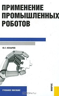Юрий Козырев - Применение промышленных роботов