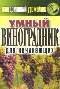 Животовская Екатерина Васильевна - Ваш домашний урожайник. Умный виноградник для начинающих