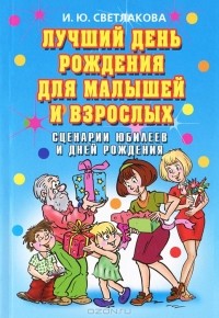 И. Ю. Светлакова - Лучший день рождения для малышей и взрослых. Сценарии юбилеев и дней рождения