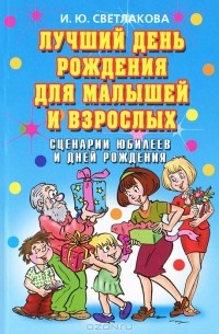 И. Ю. Светлакова - Лучший день рождения для малышей и взрослых. Сценарии юбилеев и дней рождения