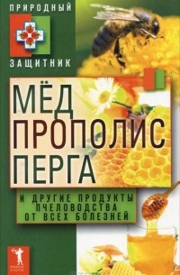  - Мёд, прополис, перга и другие продукты пчеловодства от всех болезней