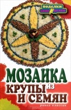 Елена Каминская - Мозаика из крупы и семян