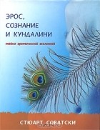 Стюарт Соватски - Эрос, сознание и кундалини. Тайна эротической вселенной