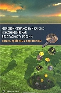  - Мировой финансовый кризис и экономическая безопасность России. Анализ, проблемы и перспективы