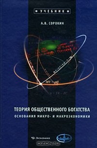 А. В. Сорокин - Теория общественного богатства. Основания микро- и макроэкономики