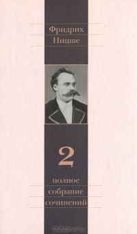 Фридрих Ницше - Полное собрание сочинений в 13 томах. Том 02: Человеческое, слишком человеческое: В двух томах