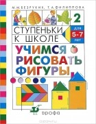  - Ступеньки к школе. Учимся рисовать фигуры. 5-7 лет