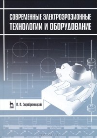 Павел Серебреницкий - Современные электроэрозионные технологии и оборудование