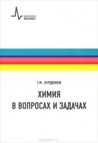 Георгий Курдюмов - Химия в вопросах и задачах