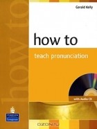 Gerald Kelly - How to Teach Pronunciation (+ CD)