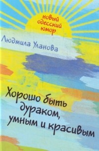 Людмила Уланова - Хорошо быть дураком, умным и красивым