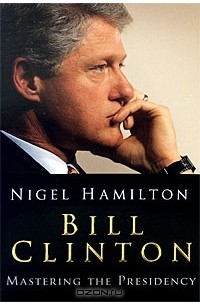 Найджел Гамильтон - Bill Clinton: Mastering the Presidency