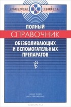 П. В. Смольников - Полный справочник обезболивающих и вспомогательных препаратов