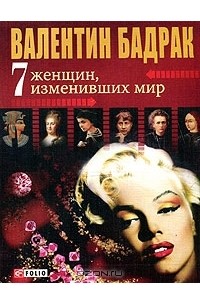 Валентин Бадрак - 7 женщин изменивших мир