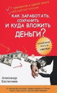 Александр Евстегнеев - Как заработать, сохранить и куда вложить деньги?