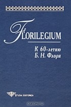  - Florilegium. К 60-летию Б. Н. Флори