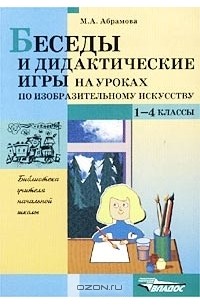 М. А. Абрамова - Беседы и дидактические игры на уроках по изобразительному искусству. 1-4 классы