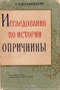 С. Б. Веселовский - Исследования по истории опричнины