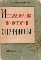 С. Б. Веселовский - Исследования по истории опричнины