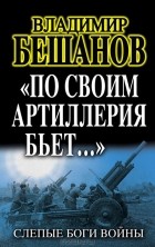 Владимир Бешанов - &quot;По своим артиллерия бьет...&quot; Слепые Боги войны