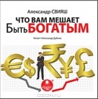 Александр Свияш - Что вам мешает быть богатым (аудиокнига MP3)