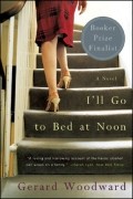 Джерард Вудворд - I&#039;ll Go to Bed at Noon: A Novel