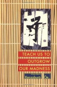 Kenzaburo Oe - Teach Us to Outgrow Our Madness