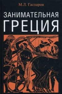 Михаил Гаспаров - Занимательная Греция