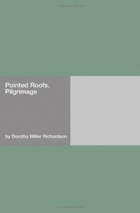 Dorothy Miller Richardson - Pointed Roofs. Pilgrimage 