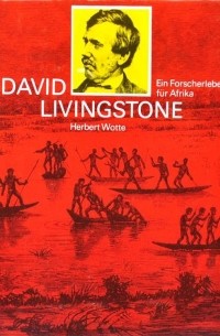 Herbert Wotte - David Livingstone: Das Leben eines Afrikaforschers