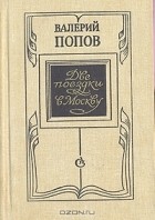 Валерий Попов - Две поездки в Москву